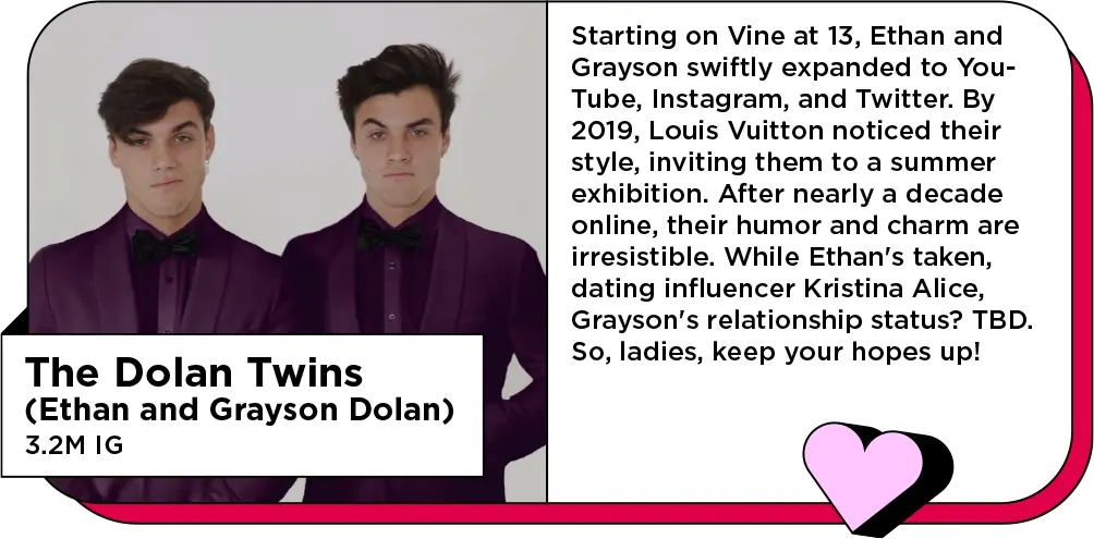 Brothers in matching purple suits stare down the camera next to the text: Starting on Vine at 13, Ethan and Grayson swiftly expanded to YouTube, Instagram, and Twitter. By 2019, Louis Vuitton noticed their style, inviting them to a summer exhibition. After nearly a decade online, their humor and charm are irresistible. While Ethan's taken, dating influencer Kristina Alice, Grayson's relationship status? TBD. So, ladies, keep your hopes up!