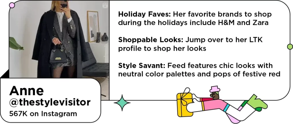 Photo of chic holiday influencer in neutral winter outfit with graphic of someone delivering a present next to text: Holiday Faves: Her favorite brands to shop during the holidays include H&M and Zara
Shoppable Looks: Jump over to her LTK profile to shop her looks 
Style Savant: Feed features chic looks with neutral color palettes and pops of festive red